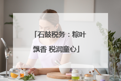 石鼓税务：粽叶飘香 税润童心