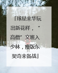 球星来华玩出新花样，“高僧”文班入少林，瘦版东契奇来备战