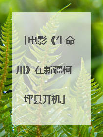 电影《生命川》在新疆柯坪县开机