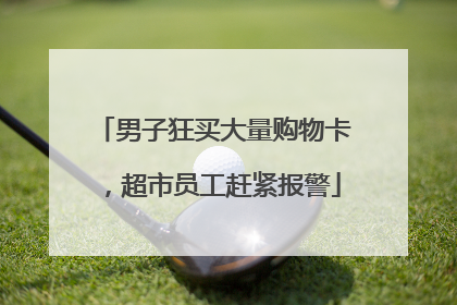 男子狂买大量购物卡，超市员工赶紧报警