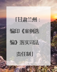 甘肃兰州：编印《案例选编》落实司法责任制