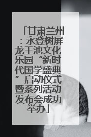 甘肃兰州：永登树屏龙王池文化乐园“新时代国学盛典”启动仪式暨系列活动发布会成功举办