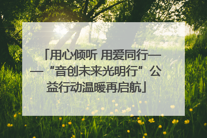 用心倾听 用爱同行——“音创未来光明行”公益行动温暖再启航
