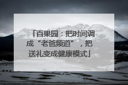 百果园：把时间调成“老爸频道”，把送礼变成健康模式