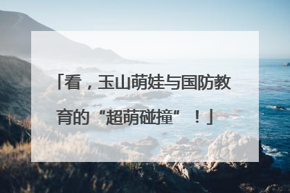 看，玉山萌娃与国防教育的“超萌碰撞”！