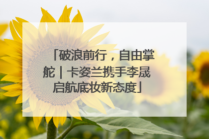 破浪前行，自由掌舵｜卡姿兰携手李晟启航底妆新态度