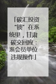 碳汇投资“锁”在系统里，甘肃碳交回应：系会员单位违规操作