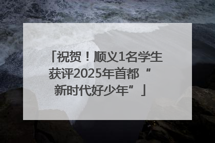 祝贺！顺义1名学生获评2025年首都“新时代好少年”