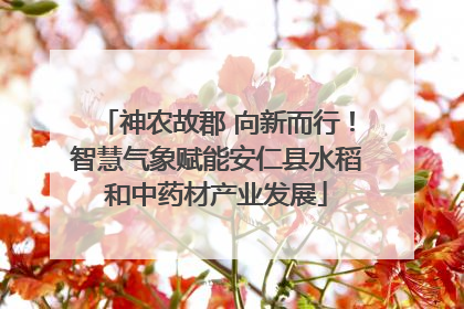 神农故郡 向新而行！智慧气象赋能安仁县水稻和中药材产业发展