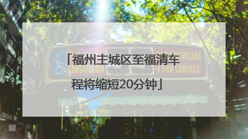 福州主城区至福清车程将缩短20分钟