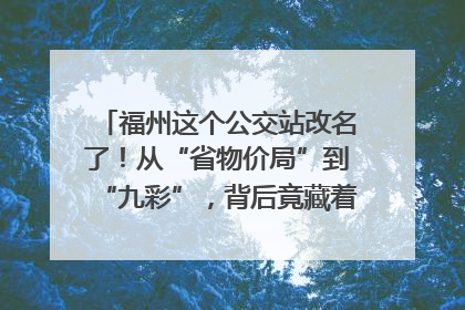 福州这个公交站改名了！从“省物价局”到“九彩”，背后竟藏着这么多故事！