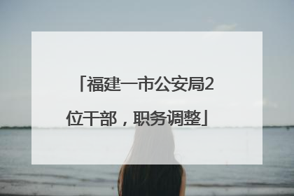 福建一市公安局2位干部，职务调整
