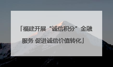 福建开展“诚信积分”金融服务 促进诚信价值转化