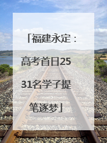福建永定：高考首日2531名学子提笔逐梦