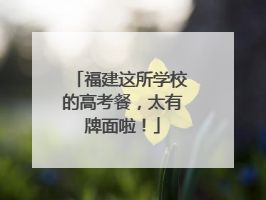 福建这所学校的高考餐，太有牌面啦！