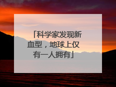 科学家发现新血型，地球上仅有一人拥有