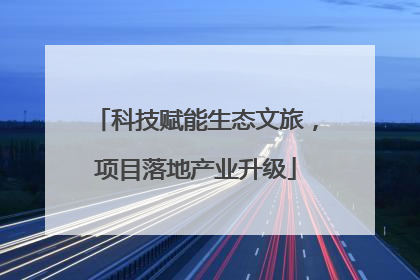 科技赋能生态文旅，项目落地产业升级