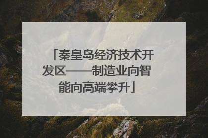 秦皇岛经济技术开发区——制造业向智能向高端攀升