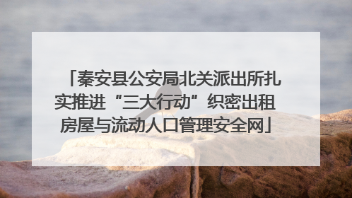 秦安县公安局北关派出所扎实推进“三大行动”织密出租房屋与流动人口管理安全网