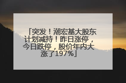 突发！潮宏基大股东计划减持！昨日涨停，今日跌停，股价年内大涨了197%