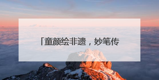 童颜绘非遗，妙笔传薪火 成都龙祥路小学成功举办儿童绘画展