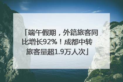 端午假期，外籍旅客同比增长92%！成都中转旅客量超1.9万人次