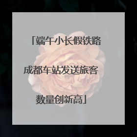 端午小长假铁路成都车站发送旅客数量创新高
