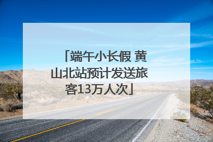 端午小长假 黄山北站预计发送旅客13万人次