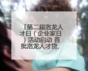 第二届洛龙人才日（企业家日）活动启动 首批洛龙人才贷、助企贷发布