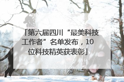 第六届四川“最美科技工作者”名单发布，10位科技精英获表彰