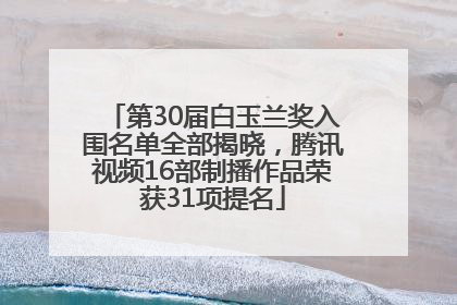 第30届白玉兰奖入围名单全部揭晓，腾讯视频16部制播作品荣获31项提名