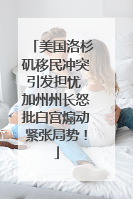 美国洛杉矶移民冲突引发担忧 加州州长怒批白宫煽动紧张局势！