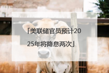 美联储官员预计2025年将降息两次