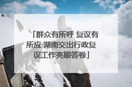 群众有所呼 复议有所应 湖南交出行政复议工作亮眼答卷