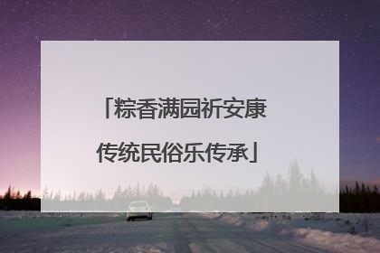粽香满园祈安康 传统民俗乐传承