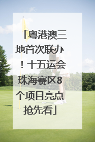 粤港澳三地首次联办！十五运会珠海赛区8个项目亮点抢先看