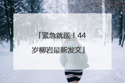 紧急就医！44岁柳岩最新发文