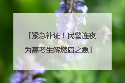 紧急补证！民警连夜为高考生解燃眉之急