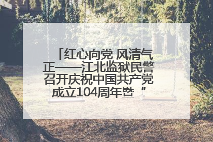 红心向党 风清气正——江北监狱民警召开庆祝中国共产党成立104周年暨“七一”表彰大会