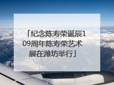 纪念陈寿荣诞辰109周年陈寿荣艺术展在潍坊举行