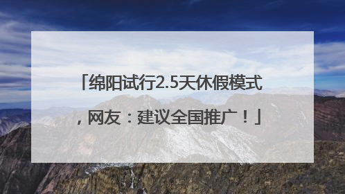 绵阳试行2.5天休假模式，网友：建议全国推广！