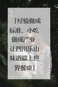 经验做成标准、小吃做成产业 让四川乐山味道端上世界餐桌