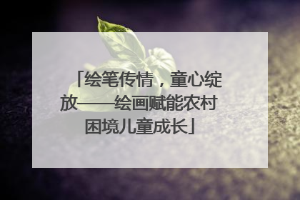 绘笔传情，童心绽放——绘画赋能农村困境儿童成长