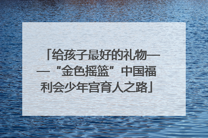 给孩子最好的礼物——“金色摇篮”中国福利会少年宫育人之路