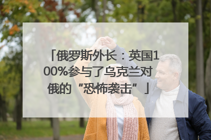 俄罗斯外长：英国100%参与了乌克兰对俄的“恐怖袭击”
