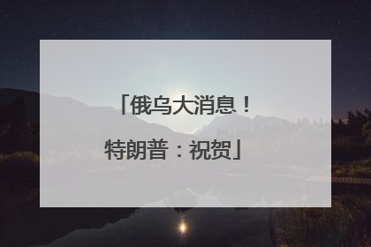 俄乌大消息！特朗普：祝贺