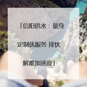 信阳供水：量身定制优服务 排忧解难加速度