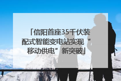 信阳首座35千伏装配式智能变电站实现“移动供电”新突破