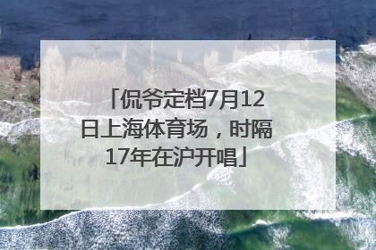 侃爷定档7月12日上海体育场，时隔17年在沪开唱