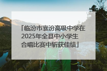 临汾市襄汾高级中学在2025年全县中小学生合唱比赛中斩获佳绩